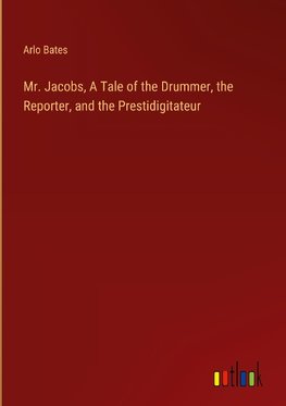 Mr. Jacobs, A Tale of the Drummer, the Reporter, and the Prestidigitateur