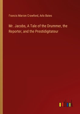 Mr. Jacobs, A Tale of the Drummer, the Reporter, and the Prestidigitateur