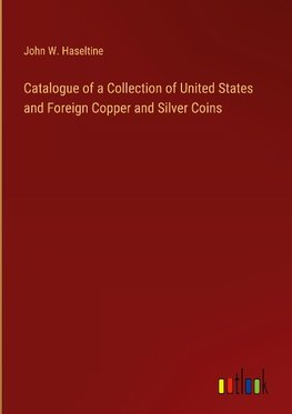 Catalogue of a Collection of United States and Foreign Copper and Silver Coins