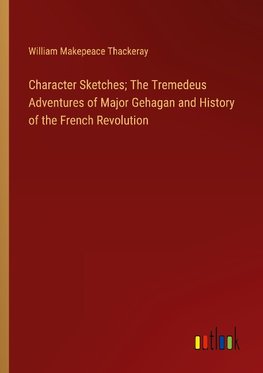 Character Sketches; The Tremedeus Adventures of Major Gehagan and History of the French Revolution