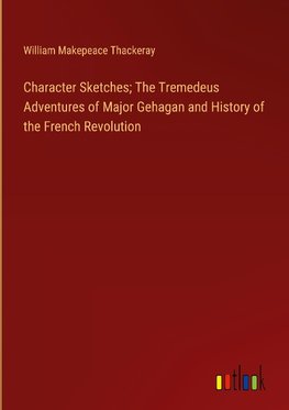 Character Sketches; The Tremedeus Adventures of Major Gehagan and History of the French Revolution