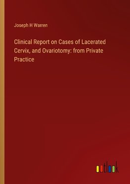 Clinical Report on Cases of Lacerated Cervix, and Ovariotomy: from Private Practice