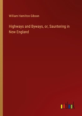 Highways and Byways, or, Sauntering in New England