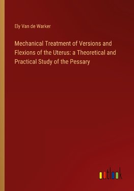 Mechanical Treatment of Versions and Flexions of the Uterus: a Theoretical and Practical Study of the Pessary