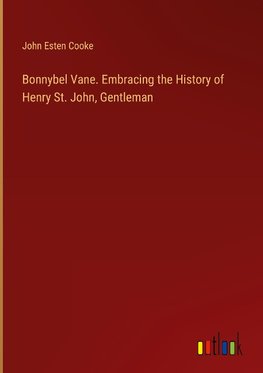 Bonnybel Vane. Embracing the History of Henry St. John, Gentleman