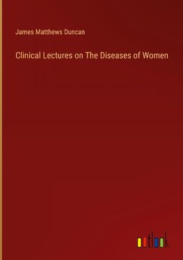 Clinical Lectures on The Diseases of Women