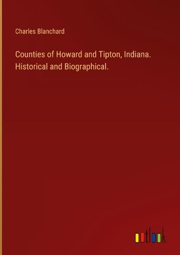 Counties of Howard and Tipton, Indiana. Historical and Biographical.