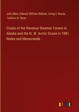 Cruise of the Revenue Steamer Corwin in Alaska and the N. W. Arctic Ocean in 1881. Notes and Memoranda ..