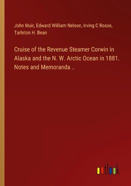 Cruise of the Revenue Steamer Corwin in Alaska and the N. W. Arctic Ocean in 1881. Notes and Memoranda ..