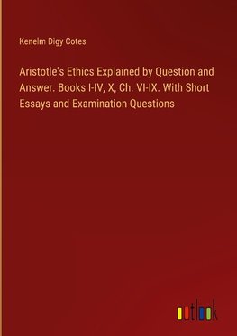 Aristotle's Ethics Explained by Question and Answer. Books I-IV, X, Ch. VI-IX. With Short Essays and Examination Questions