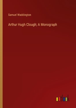 Arthur Hugh Clough; A Monograph