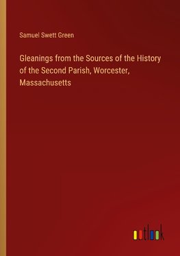 Gleanings from the Sources of the History of the Second Parish, Worcester, Massachusetts