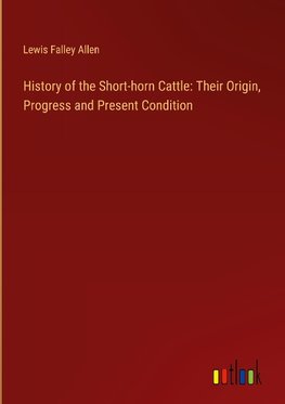 History of the Short-horn Cattle: Their Origin, Progress and Present Condition