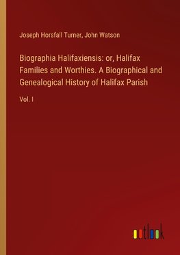 Biographia Halifaxiensis: or, Halifax Families and Worthies. A Biographical and Genealogical History of Halifax Parish