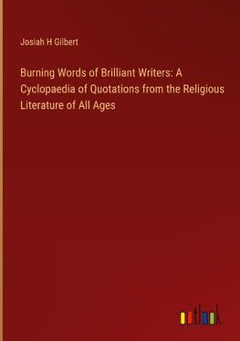 Burning Words of Brilliant Writers: A Cyclopaedia of Quotations from the Religious Literature of All Ages