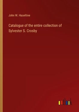 Catalogue of the entire collection of Sylvester S. Crosby