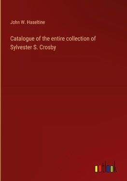 Catalogue of the entire collection of Sylvester S. Crosby