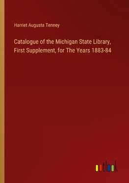 Catalogue of the Michigan State Library, First Supplement, for The Years 1883-84