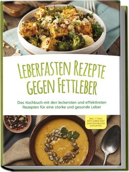 Leberfasten Rezepte gegen Fettleber: Das Kochbuch mit den leckersten und effektivsten Rezepten für eine starke und gesunde Leber - inkl. 7 Tage Fettleber-Diät zum schnellen Entgiften