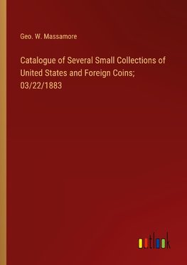 Catalogue of Several Small Collections of United States and Foreign Coins; 03/22/1883