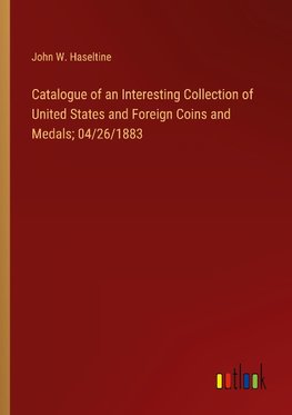 Catalogue of an Interesting Collection of United States and Foreign Coins and Medals; 04/26/1883