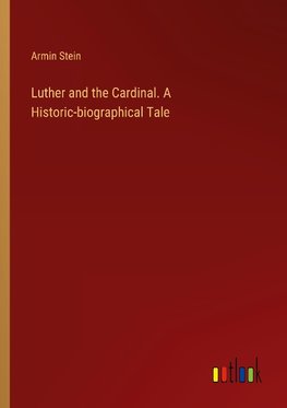 Luther and the Cardinal. A Historic-biographical Tale