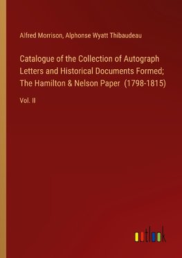 Catalogue of the Collection of Autograph Letters and Historical Documents Formed; The Hamilton & Nelson Paper  (1798-1815)