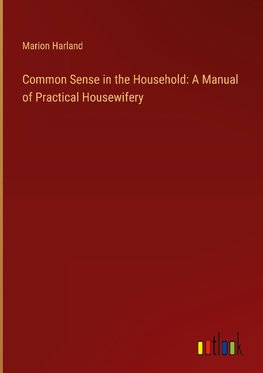 Common Sense in the Household: A Manual of Practical Housewifery