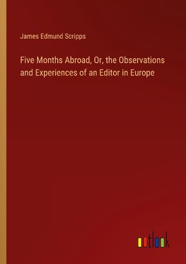 Five Months Abroad, Or, the Observations and Experiences of an Editor in Europe