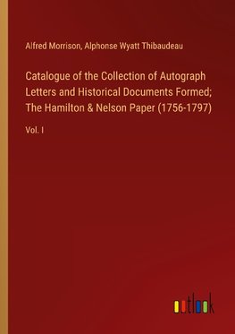 Catalogue of the Collection of Autograph Letters and Historical Documents Formed; The Hamilton & Nelson Paper (1756-1797)