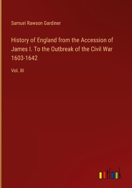 History of England from the Accession of James I. To the Outbreak of the Civil War 1603-1642