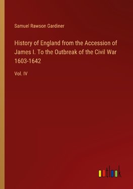 History of England from the Accession of James I. To the Outbreak of the Civil War 1603-1642