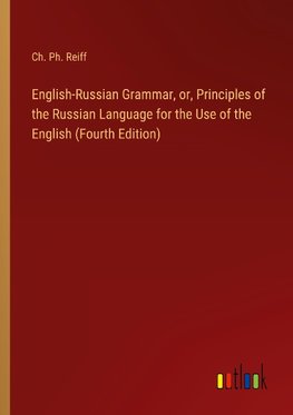 English-Russian Grammar, or, Principles of the Russian Language for the Use of the English (Fourth Edition)