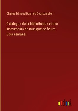 Catalogue de la bibliothèque et des instruments de musique de feu m. Coussemaker