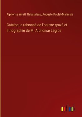 Catalogue raisonné de l'oeuvre gravé et lithographié de M. Alphonse Legros