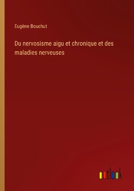 Du nervosisme aigu et chronique et des maladies nerveuses