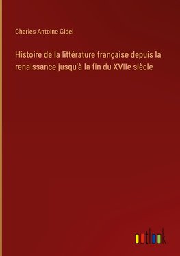 Histoire de la littérature française depuis la renaissance jusqu'à la fin du XVIIe siècle