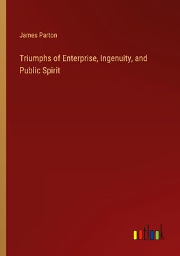 Triumphs of Enterprise, Ingenuity, and Public Spirit