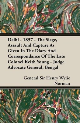 Delhi - 1857 - The Siege, Assault And Capture As Given In The Diary And Correspondance Of The Late Colonel Keith Young - Judge Advocate General, Bengal