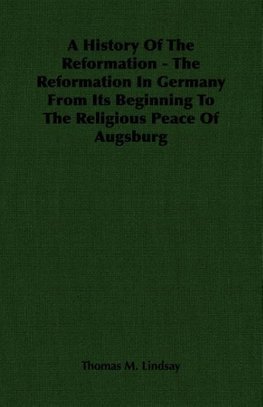 A History Of The Reformation - The Reformation In Germany From Its Beginning To The Religious Peace Of Augsburg