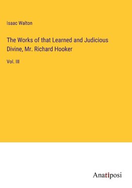 The Works of that Learned and Judicious Divine, Mr. Richard Hooker