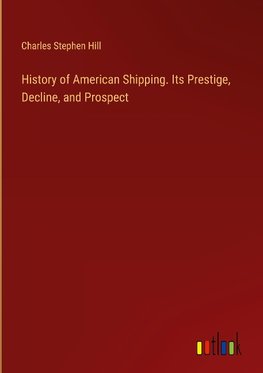 History of American Shipping. Its Prestige, Decline, and Prospect