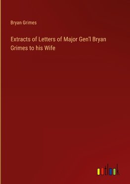 Extracts of Letters of Major Gen'l Bryan Grimes to his Wife