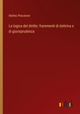 La logica del diritto: frammenti di dottrina e di giurisprudenza