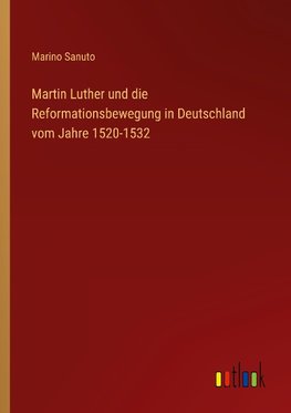 Martin Luther und die Reformationsbewegung in Deutschland vom Jahre 1520-1532