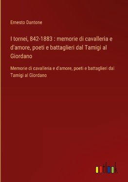 I tornei, 842-1883 : memorie di cavalleria e d'amore, poeti e battaglieri dal Tamigi al Giordano