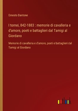 I tornei, 842-1883 : memorie di cavalleria e d'amore, poeti e battaglieri dal Tamigi al Giordano