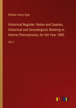 Historical Register: Notes and Queries, Historical and Genealogical, Relating to Interior Pennsylvania, for the Year 1883