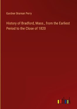 History of Bradford, Mass., from the Earliest Period to the Close of 1820