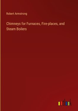 Chimneys for Furnaces, Fire-places, and Steam Boilers